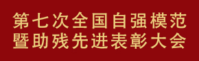 第七次全国自强模范暨助残先进表彰大会 