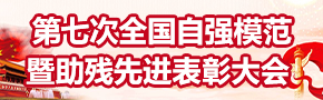 第七次全国自强模范暨助残先进表彰大会 